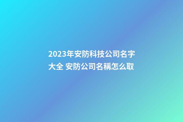 2023年安防科技公司名字大全 安防公司名稱怎么取-第1張-公司起名-玄機派